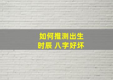 如何推测出生时辰 八字好坏